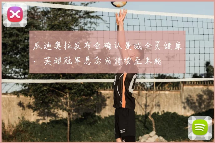 瓜迪奥拉发布会确认曼城全员健康,英超冠军悬念或持续至末轮