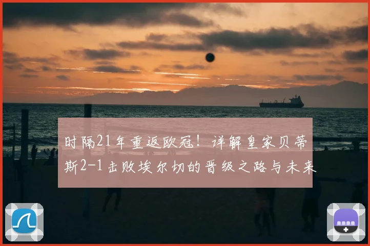 时隔21年重返欧冠！详解皇家贝蒂斯2-1击败埃尔切的晋级之路与未来展望