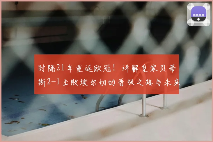 时隔21年重返欧冠!详解皇家贝蒂斯2-1击败埃尔切的晋级之路与未来展望